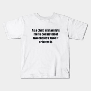 As a child my family's menu consisted of two choices take it or leave it Kids T-Shirt